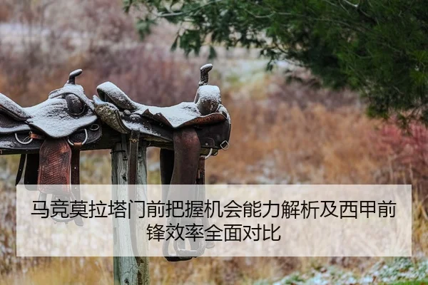 马竞莫拉塔门前把握机会能力解析及西甲前锋效率全面对比
