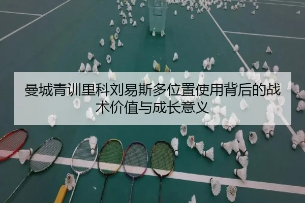 曼城青训里科刘易斯多位置使用背后的战术价值与成长意义