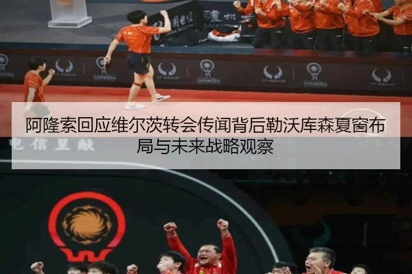 阿隆索回应维尔茨转会传闻背后勒沃库森夏窗布局与未来战略观察