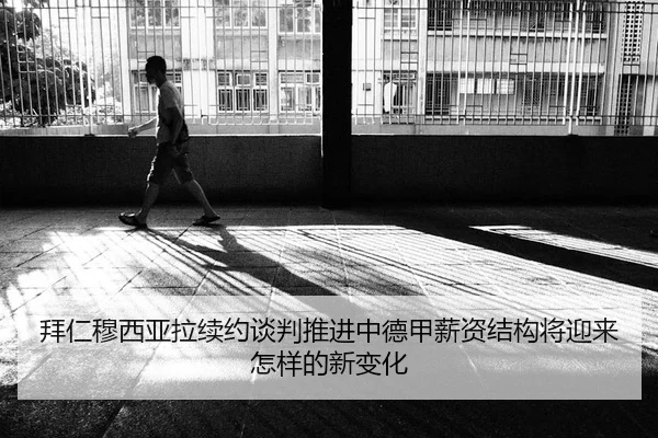 拜仁穆西亚拉续约谈判推进中德甲薪资结构将迎来怎样的新变化
