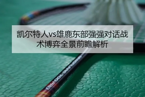 凯尔特人vs雄鹿东部强强对话战术博弈全景前瞻解析