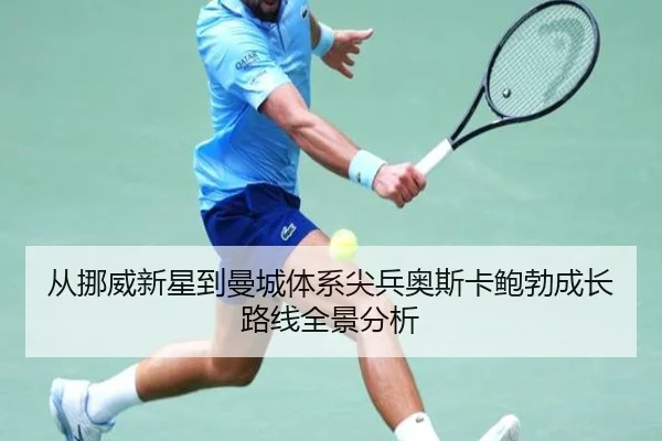 从挪威新星到曼城体系尖兵奥斯卡鲍勃成长路线全景分析