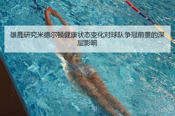 雄鹿研究米德尔顿健康状态变化对球队争冠前景的深层影响