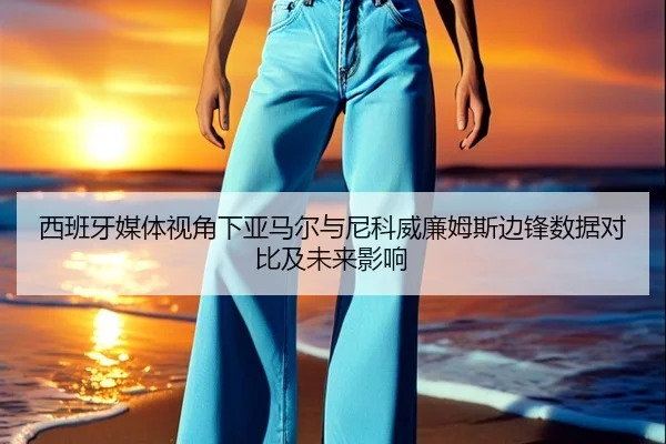 西班牙媒体视角下亚马尔与尼科威廉姆斯边锋数据对比及未来影响