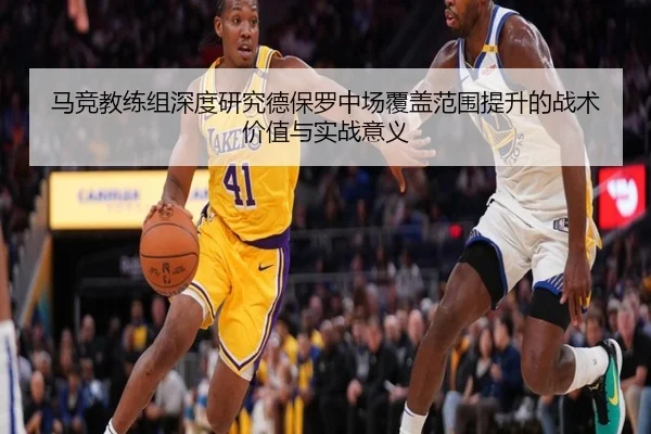 马竞教练组深度研究德保罗中场覆盖范围提升的战术价值与实战意义