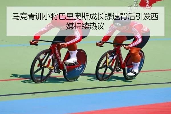 马竞青训小将巴里奥斯成长提速背后引发西媒持续热议