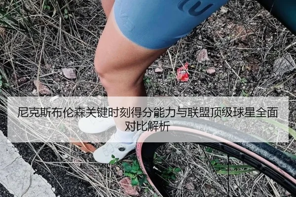 尼克斯布伦森关键时刻得分能力与联盟顶级球星全面对比解析