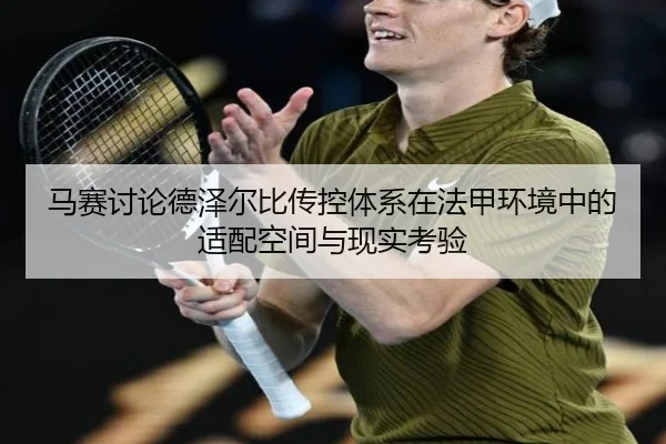 马赛讨论德泽尔比传控体系在法甲环境中的适配空间与现实考验