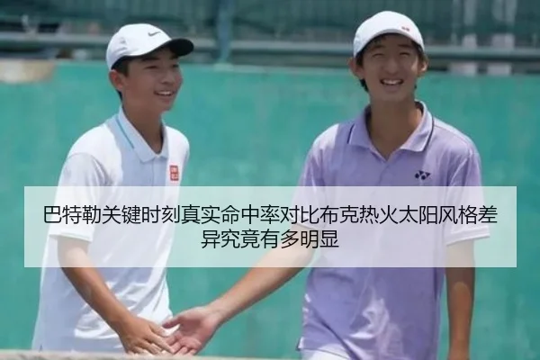 巴特勒关键时刻真实命中率对比布克热火太阳风格差异究竟有多明显